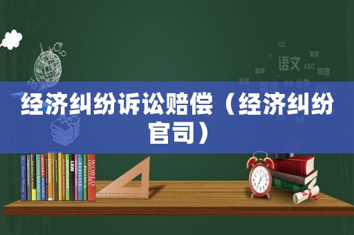 經濟糾紛訴訟賠償（經濟糾紛官司）