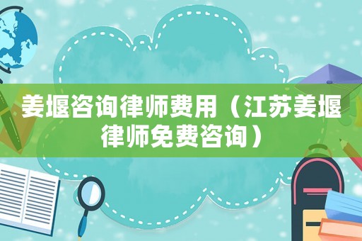 姜堰咨詢律師費用（江蘇姜堰律師免費咨詢）