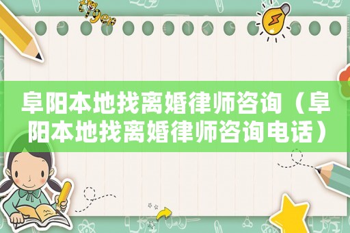 阜陽本地找離婚律師咨詢（阜陽本地找離婚律師咨詢電話）