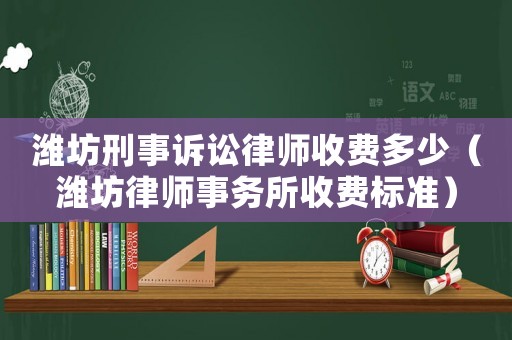 濰坊刑事訴訟律師收費多少（濰坊律師事務所收費標準）