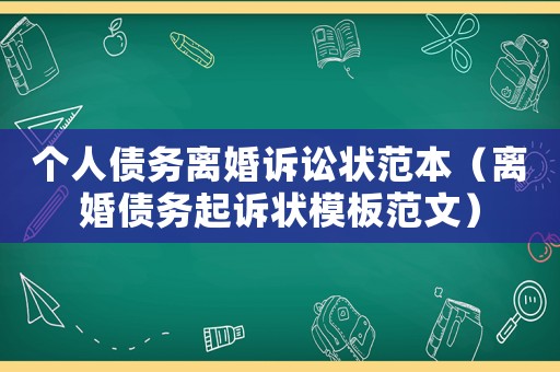 個(gè)人債務(wù)離婚訴訟狀范本（離婚債務(wù)起訴狀模板范文）
