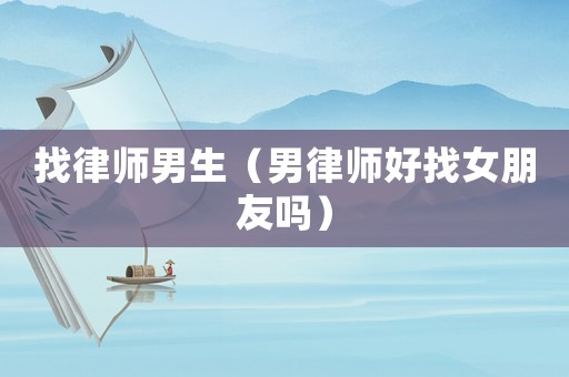 找律師男生（男律師好找女朋友嗎）