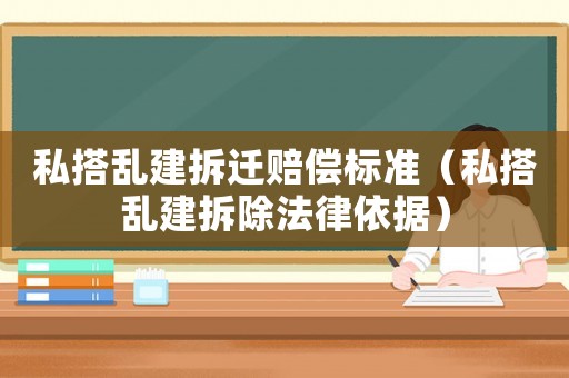 私搭亂建拆遷賠償標準（私搭亂建拆除法律依據）