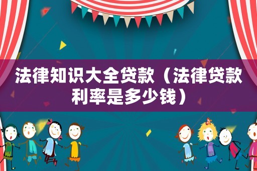 法律知識大全貸款（法律貸款利率是多少錢）