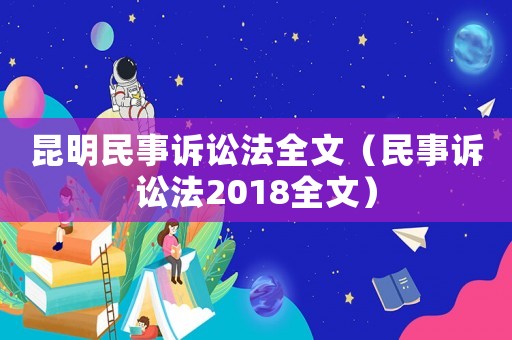 昆明民事訴訟法全文（民事訴訟法2018全文）
