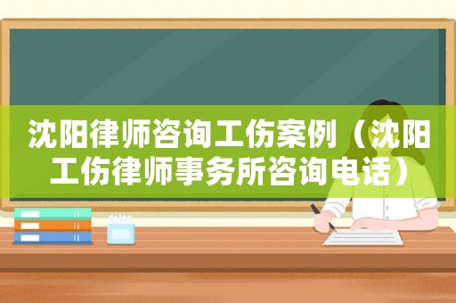 沈陽律師咨詢工傷案例（沈陽工傷律師事務所咨詢電話）