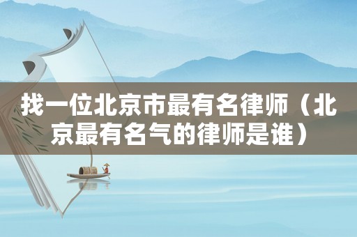 找一位北京市最有名律師（北京最有名氣的律師是誰）