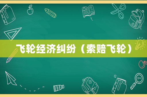 飛輪經濟糾紛（索賠飛輪）
