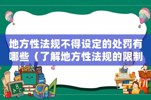 地方性法規不得設定的處罰有哪些（了解地方性法規的限制）