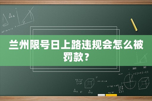 蘭州限號日上路違規會怎么被罰款？