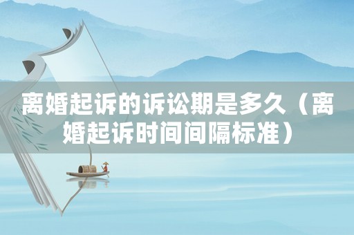 離婚起訴的訴訟期是多久（離婚起訴時間間隔標準）