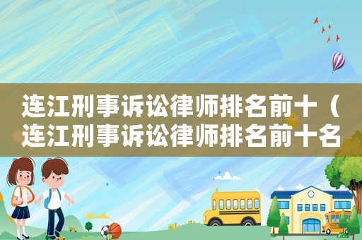 連江刑事訴訟律師排名前十（連江刑事訴訟律師排名前十名）