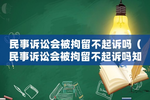 民事訴訟會被拘留不起訴嗎（民事訴訟會被拘留不起訴嗎知乎）