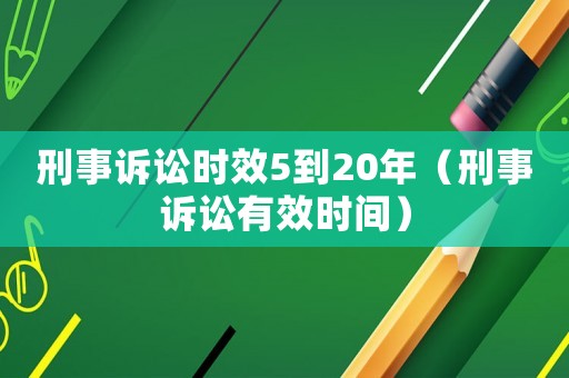 刑事訴訟時效5到20年（刑事訴訟有效時間）
