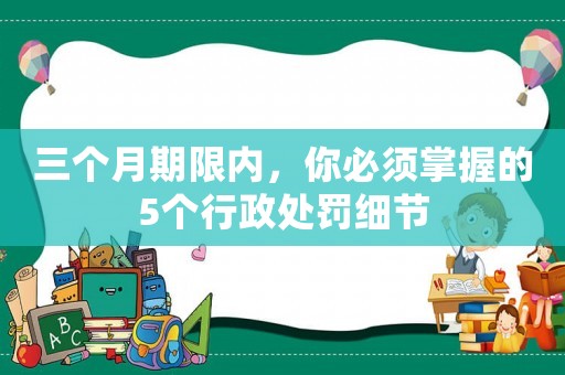 三個月期限內，你必須掌握的5個行政處罰細節(jié)