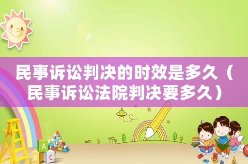 民事訴訟判決的時效是多久（民事訴訟法院判決要多久）