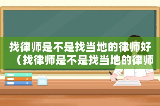 找律師是不是找當(dāng)?shù)氐穆蓭熀茫ㄕ衣蓭熓遣皇钦耶?dāng)?shù)氐穆蓭熀靡稽c(diǎn)）