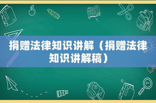 捐贈法律知識講解（捐贈法律知識講解稿）