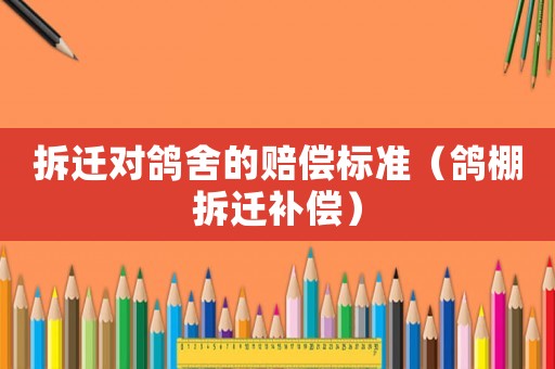 拆遷對鴿舍的賠償標準（鴿棚拆遷補償）