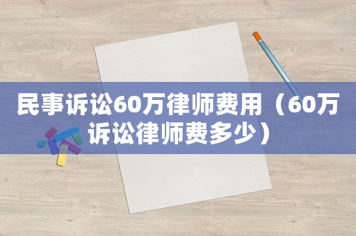 民事訴訟60萬律師費用（60萬訴訟律師費多少）