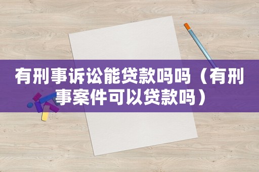 有刑事訴訟能貸款嗎嗎（有刑事案件可以貸款嗎）