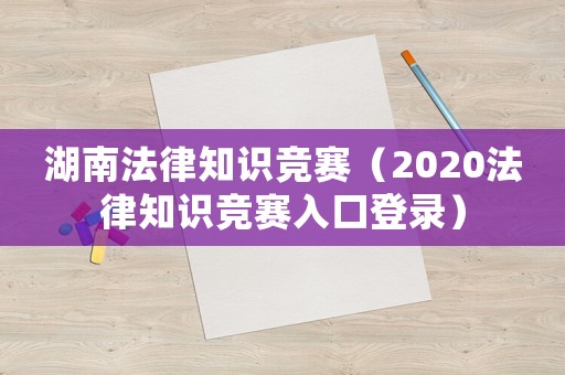 湖南法律知識競賽（2020法律知識競賽入口登錄）