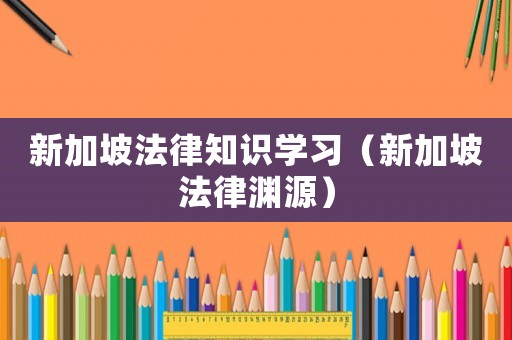 新加坡法律知識學習（新加坡法律淵源）