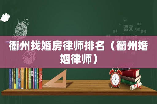 衢州找婚房律師排名（衢州婚姻律師）