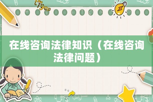 在線咨詢法律知識（在線咨詢法律問題）