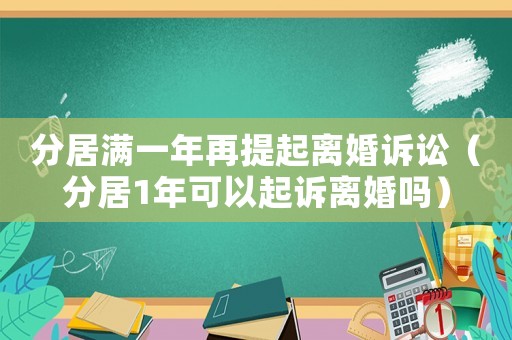 分居滿一年再提起離婚訴訟（分居1年可以起訴離婚嗎）