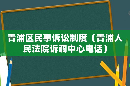 青浦區民事訴訟制度（青浦人民法院訴調中心電話）