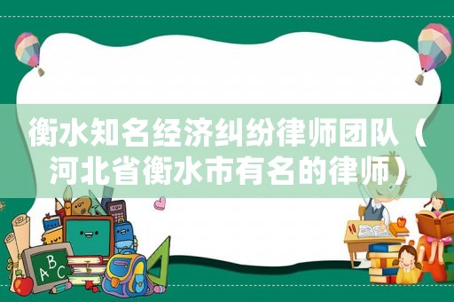 衡水知名經濟糾紛律師團隊（河北省衡水市有名的律師）