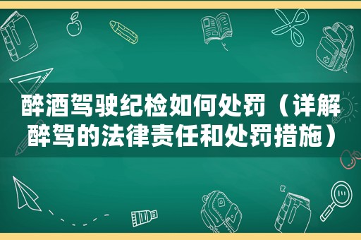 醉酒駕駛紀檢如何處罰（詳解醉駕的法律責任和處罰措施）