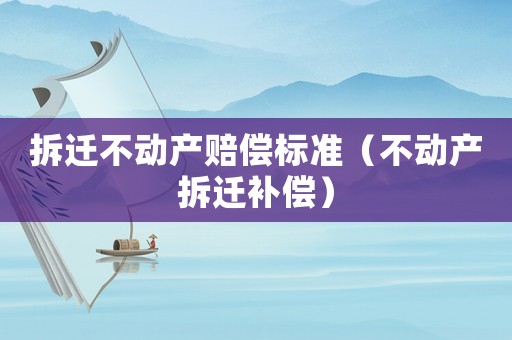 拆遷不動產賠償標準（不動產拆遷補償）