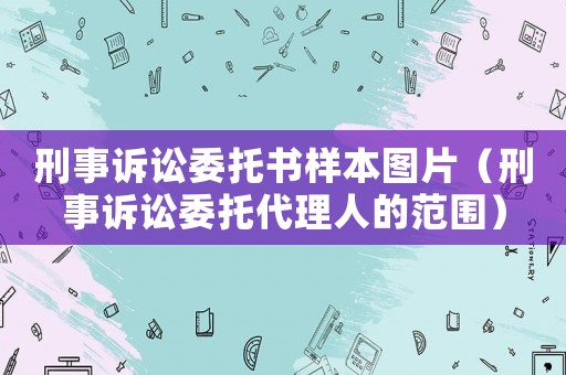 刑事訴訟委托書樣本圖片（刑事訴訟委托代理人的范圍）