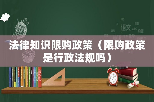 法律知識限購政策（限購政策是行政法規嗎）