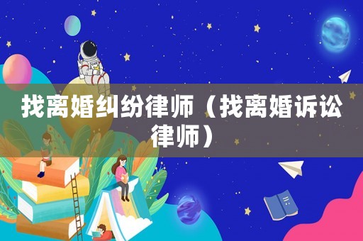 找離婚糾紛律師（找離婚訴訟律師）