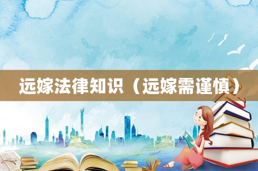 遠嫁法律知識（遠嫁需謹慎）