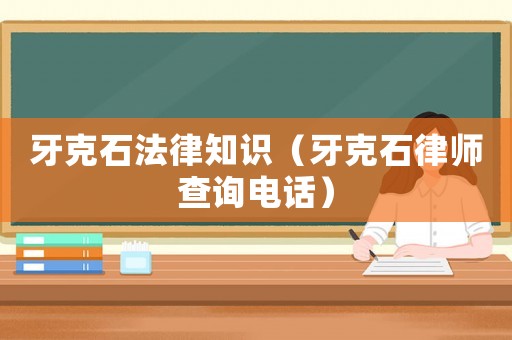牙克石法律知識（牙克石律師查詢電話）