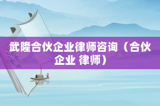 武隆合伙企業律師咨詢（合伙企業 律師）