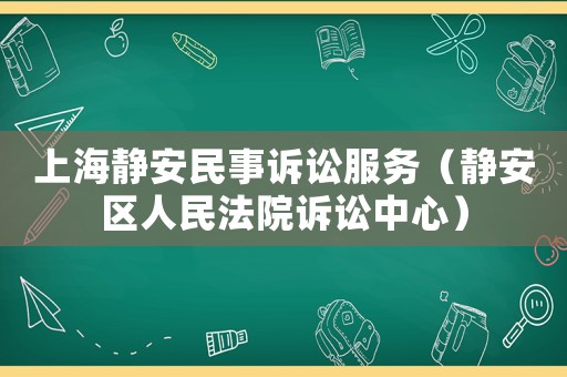 上海靜安民事訴訟服務(wù)（靜安區(qū)人民法院訴訟中心）