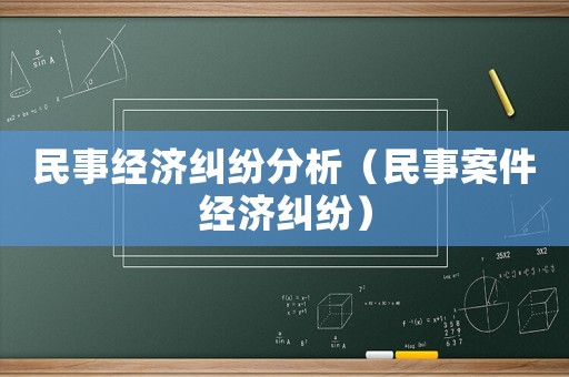 民事經濟糾紛分析（民事案件經濟糾紛）