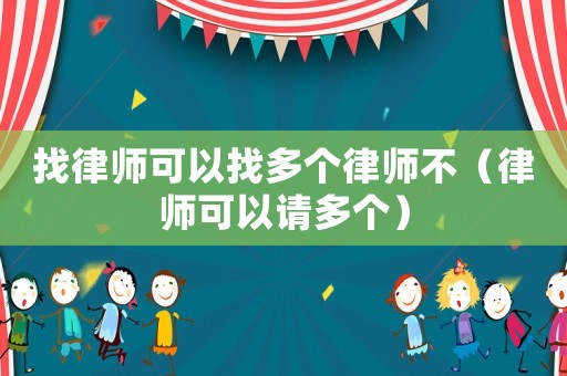 找律師可以找多個(gè)律師不（律師可以請(qǐng)多個(gè)）