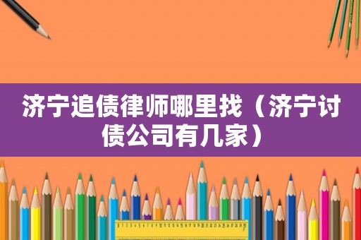 濟寧追債律師哪里找（濟寧討債公司有幾家）