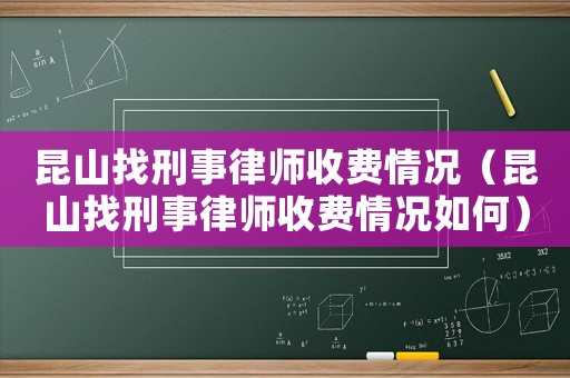 昆山找刑事律師收費情況（昆山找刑事律師收費情況如何）