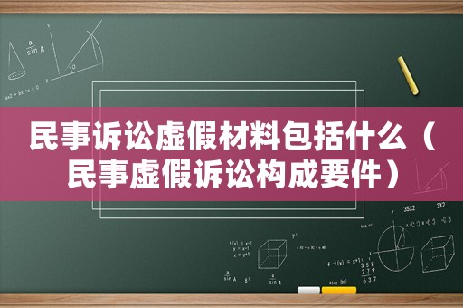 民事訴訟虛假材料包括什么（民事虛假訴訟構成要件）