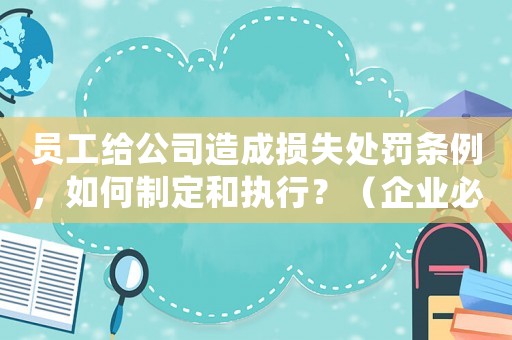 員工給公司造成損失處罰條例，如何制定和執行？（企業必備）