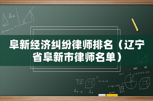 阜新經濟糾紛律師排名（遼寧省阜新市律師名單）