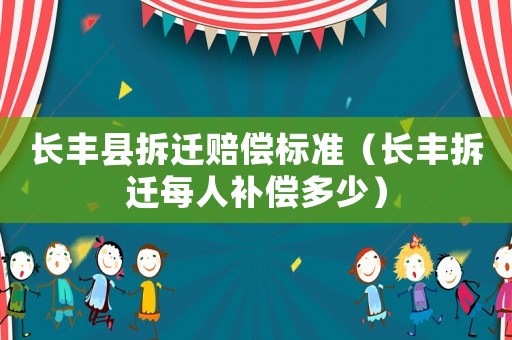 長豐縣拆遷賠償標準（長豐拆遷每人補償多少）