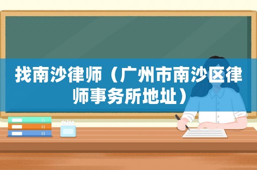 找南沙律師（廣州市南沙區(qū)律師事務(wù)所地址）